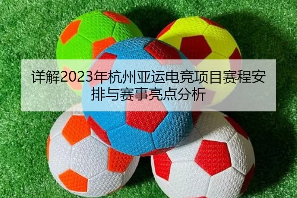 详解2023年杭州亚运电竞项目赛程安排与赛事亮点分析